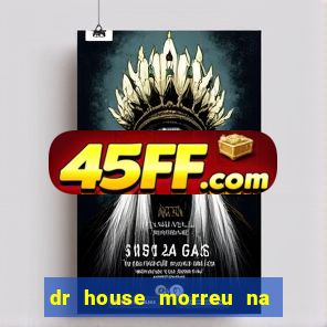 dr house morreu na vida real